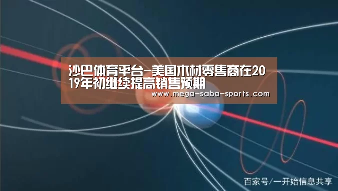 沙巴体育平台-美国木材零售商在2019年初继续提高销售预期(图2) 沙巴体育平台