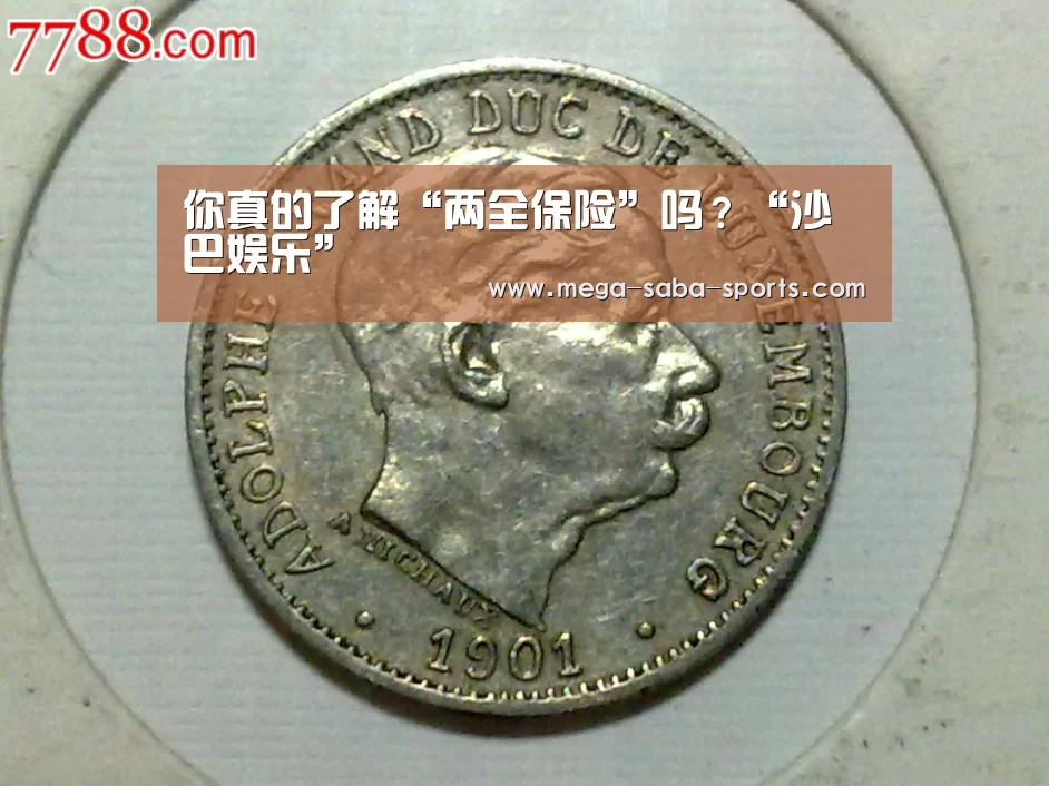 你真的了解“两全保险”吗?“沙巴娱乐”(图1) 沙巴体育官网