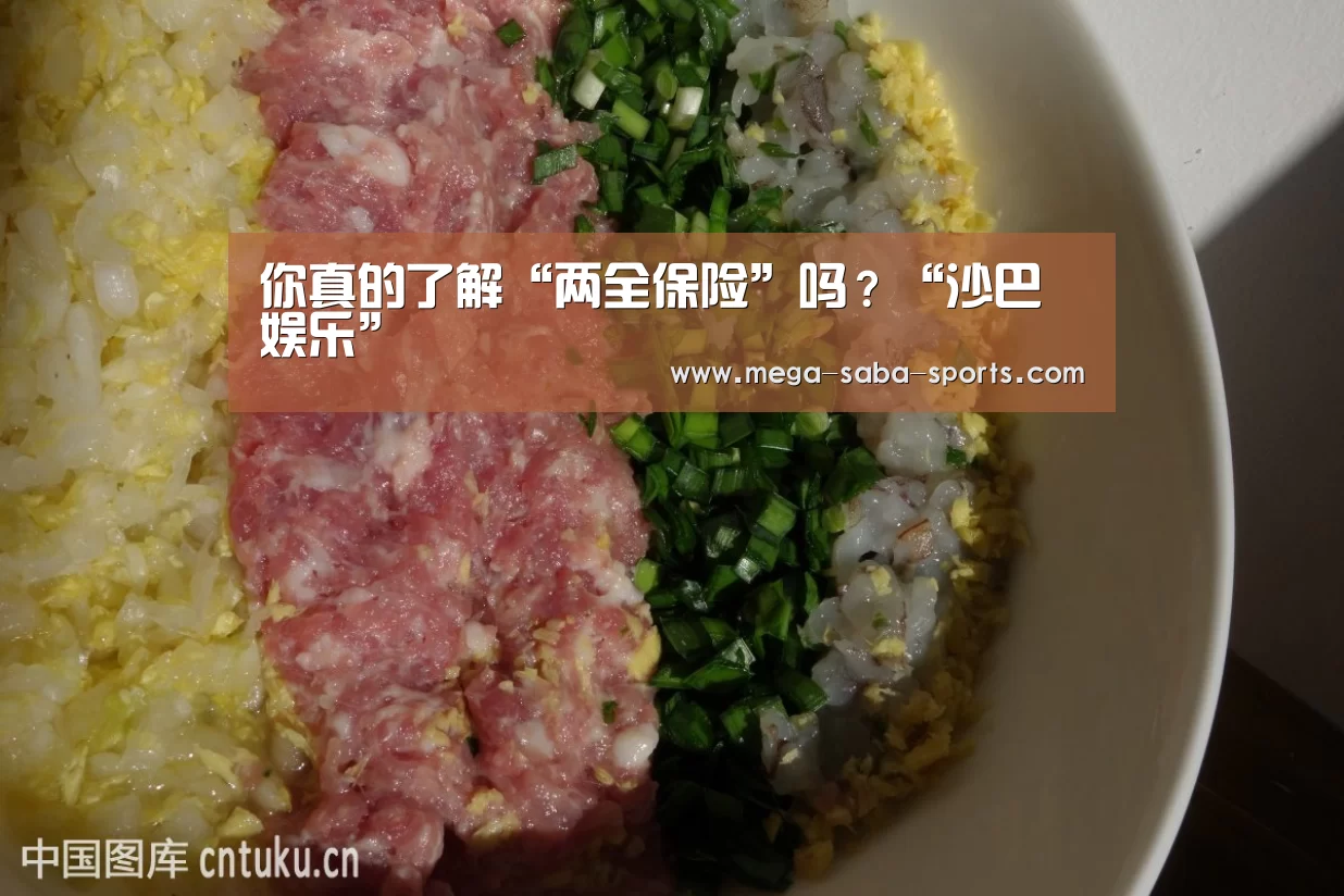 你真的了解“两全保险”吗?“沙巴娱乐”(图2) 沙巴体育app