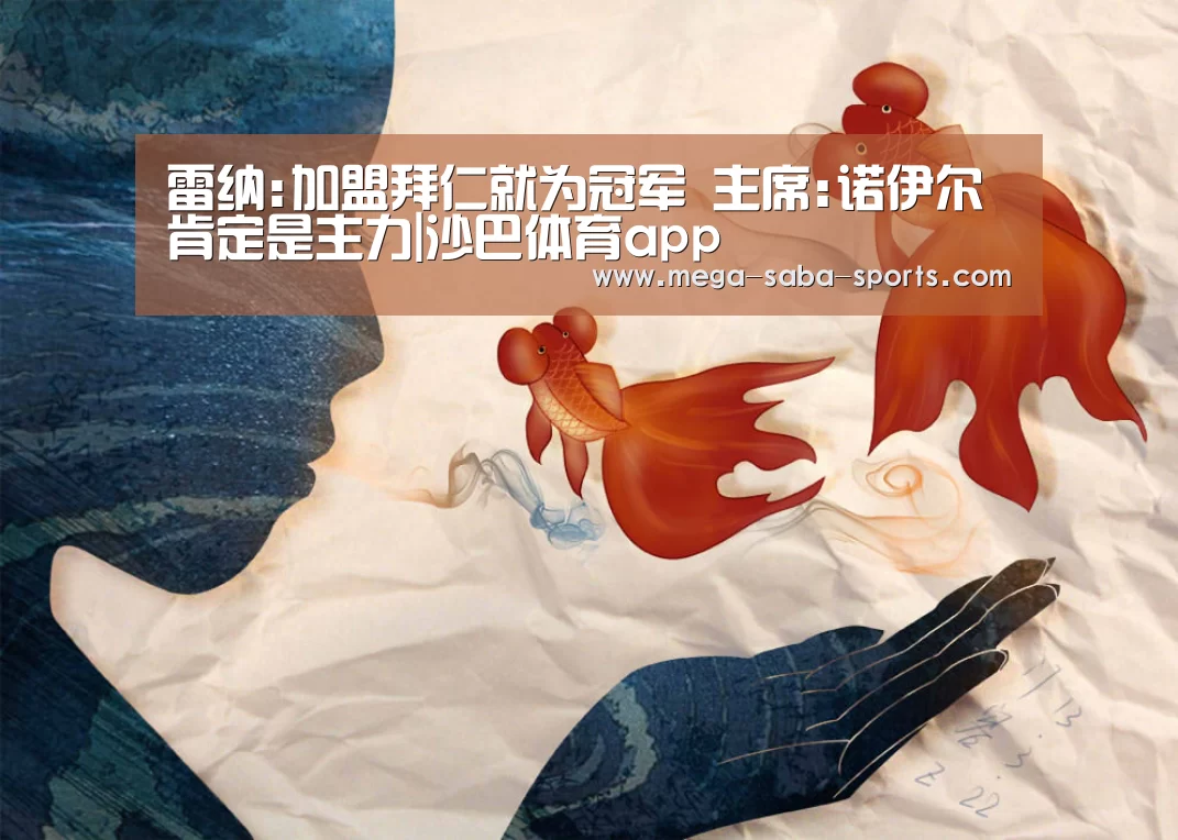 雷纳:加盟拜仁就为冠军 主席:诺伊尔肯定是主力|沙巴体育app(图1) 沙巴体育app