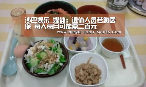 沙巴娱乐_媒体:退休人员若缴医保 每人每月可能需二百元(图4) 沙巴娱乐