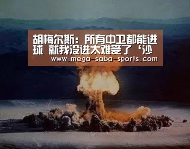 胡梅尔斯:所有中卫都能进球 就我没进太难受了‘沙巴体育平台’(图1) 沙巴体育app