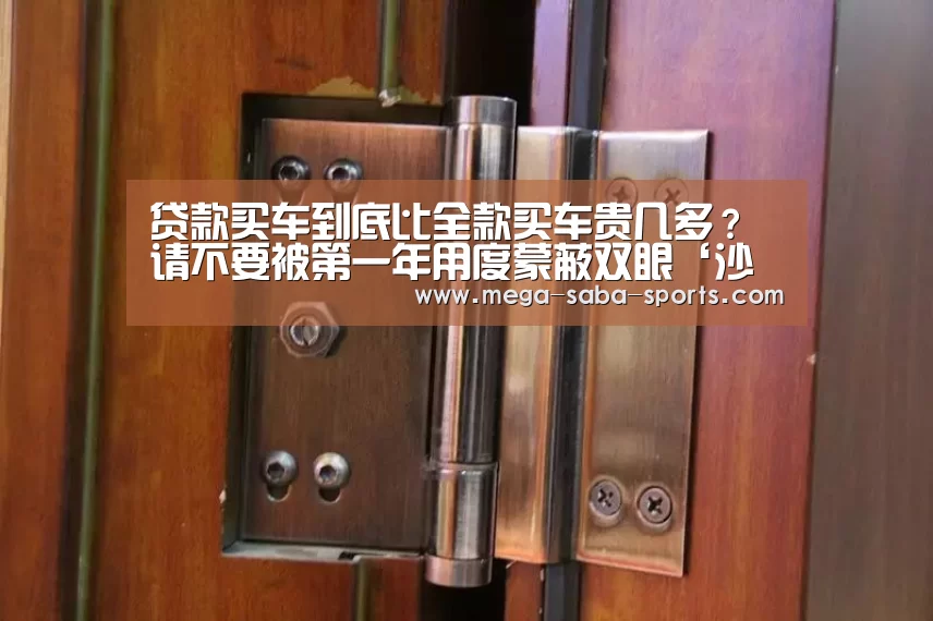 贷款买车到底比全款买车贵几多?请不要被第一年用度蒙蔽双眼‘沙巴娱乐’(图3) 沙巴体育平台