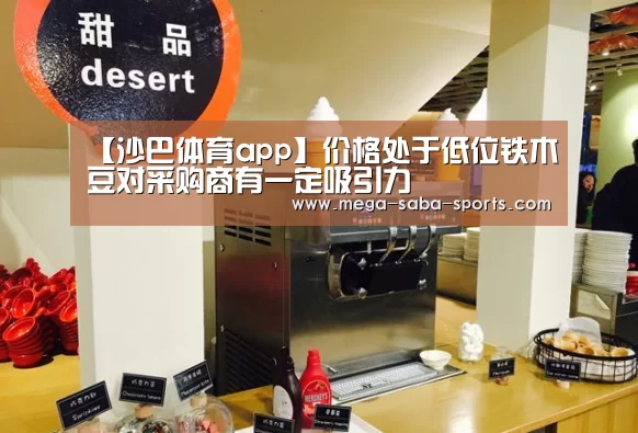 【沙巴体育app】价格处于低位铁木豆对采购商有一定吸引力(图4) 沙巴娱乐