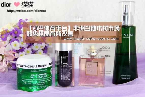 【沙巴体育平台】非洲当地木材市场弱势格局有所改善(图3) 沙巴娱乐