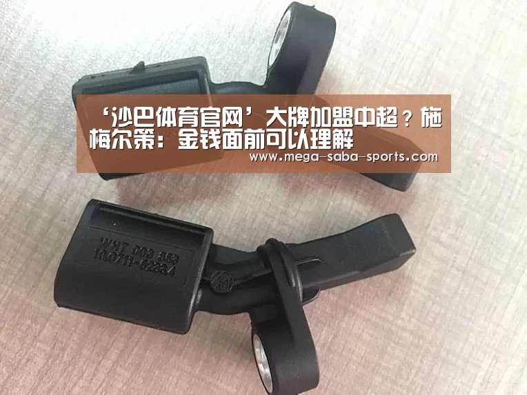 ‘沙巴体育官网’大牌加盟中超?施梅尔策:金钱面前可以理解(图1) 沙巴体育app