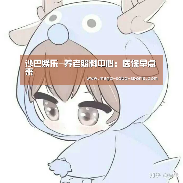 沙巴娱乐-养老照料中心:医保早点来(图4) 沙巴体育官网
