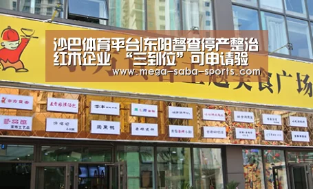 沙巴体育平台|东阳督查停产整治红木企业 “三到位”可申请验收(图1) 沙巴体育app